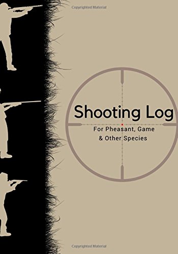Shooting Log For Pheasant, Game & Other Species: Record Book Journal Notebook | Record Shoot Days For Species: Turkeys,Rabbits, Partridge, Woodcocks ... Gift 122 Pages: Volume 10 (Outdoor Sports)