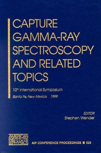 Capture Gamma-ray Spectroscopy and Related Topics: 10th International Symposium, Santa Fe, New Mexico, USA, 30 August - 3 September 1999: v.529 (AIP Conference Proceedings)