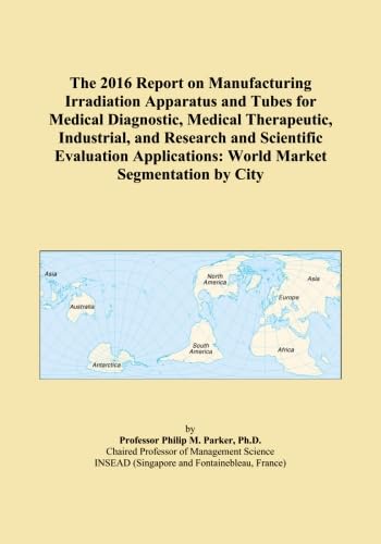 The 2016 Report on Manufacturing Irradiation Apparatus and Tubes for Medical Diagnostic, Medical Therapeutic, Industrial, and Research and Scientific ... World Market Segmentation by City