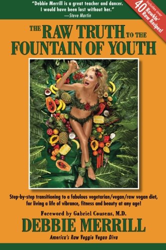 The Raw Truth To The Fountain Of Youth: Step-by-step transitioning to a fabulous vegetarian/vegan/raw vegan diet, for living a life of vibrance, fitness and beauty at any age!