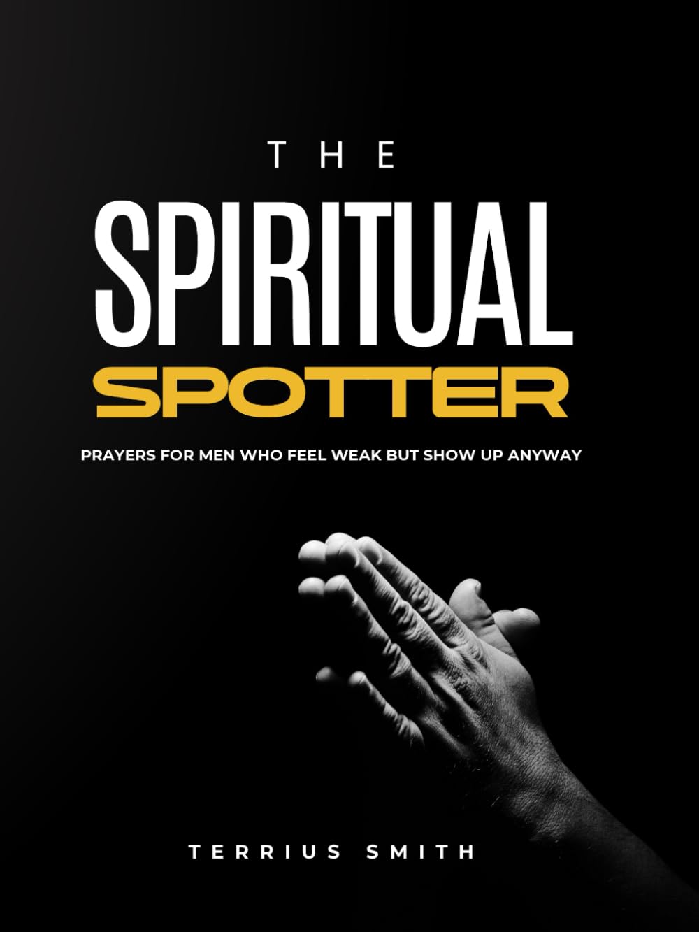 The Spiritual Spotter: Prayers for Men Who feel Weak But Show Up Anyway