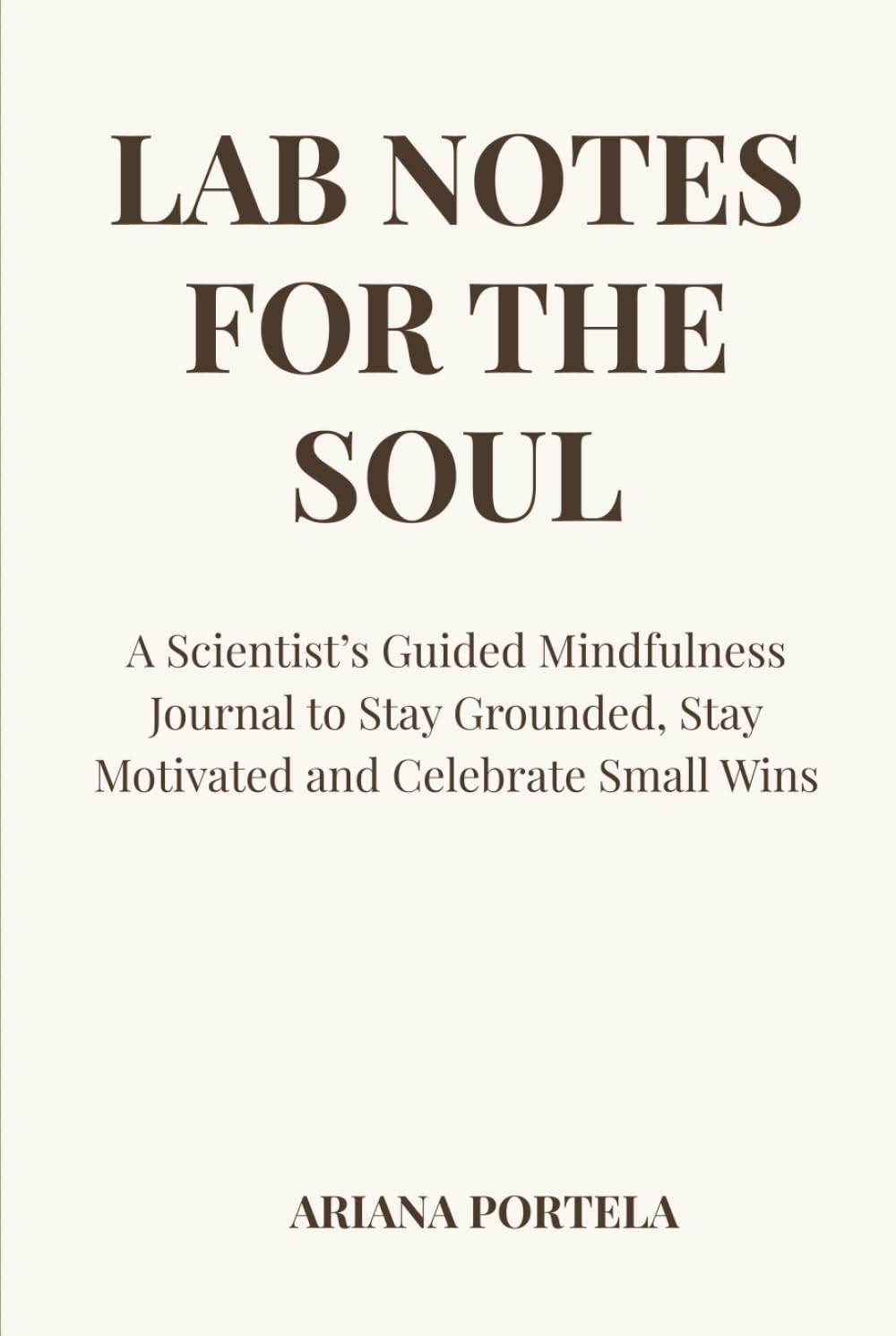 Lab Notes for the Soul: A Scientist’s Guided Mindfulness Journal to Stay Grounded, Stay Motivated and Celebrate Small Wins