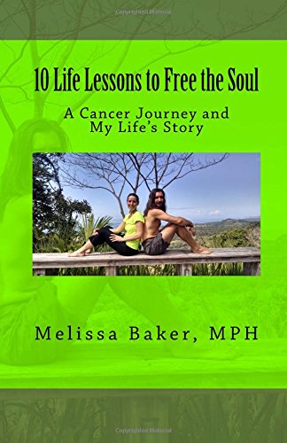 10 Life Lessons to Free the Soul: A Cancer Journey and My Life's Story