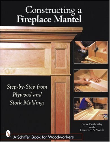 Constructing a Fireplace Mantel: Step-by-Step from Plywood and Stock Moldings (Schiffer Book for Woo: Written by Steve Penberthy, 2006 Edition, Publisher: Schiffer Publishing Ltd (US) [Paperback]