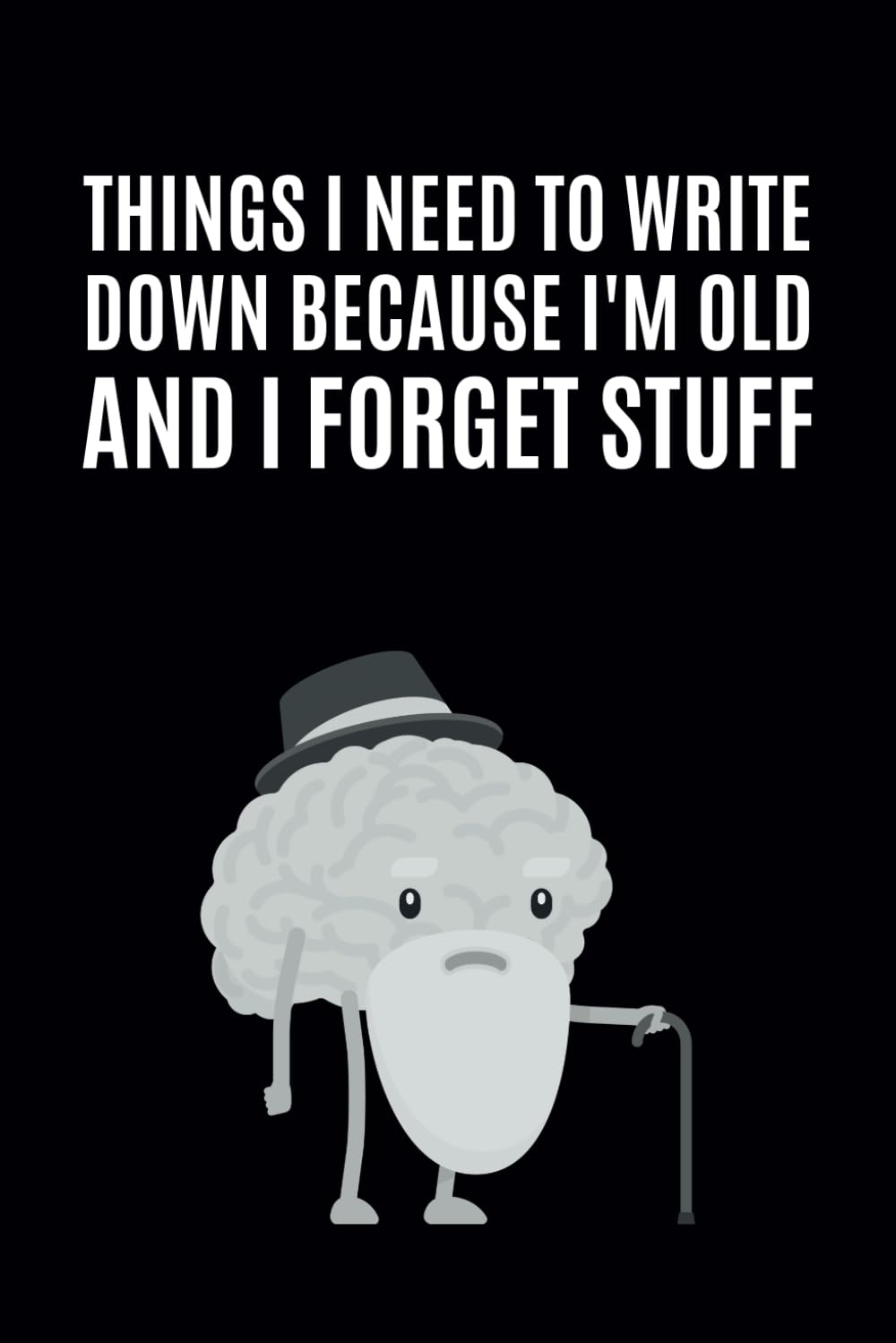 Things I Need To Write Down Because I'm Old And I Forget Stuff: Blank Lined Notebook Journal for Family, Friends and Co-workers || Funny Gag Birthday Gifts for Elderly Men and Women