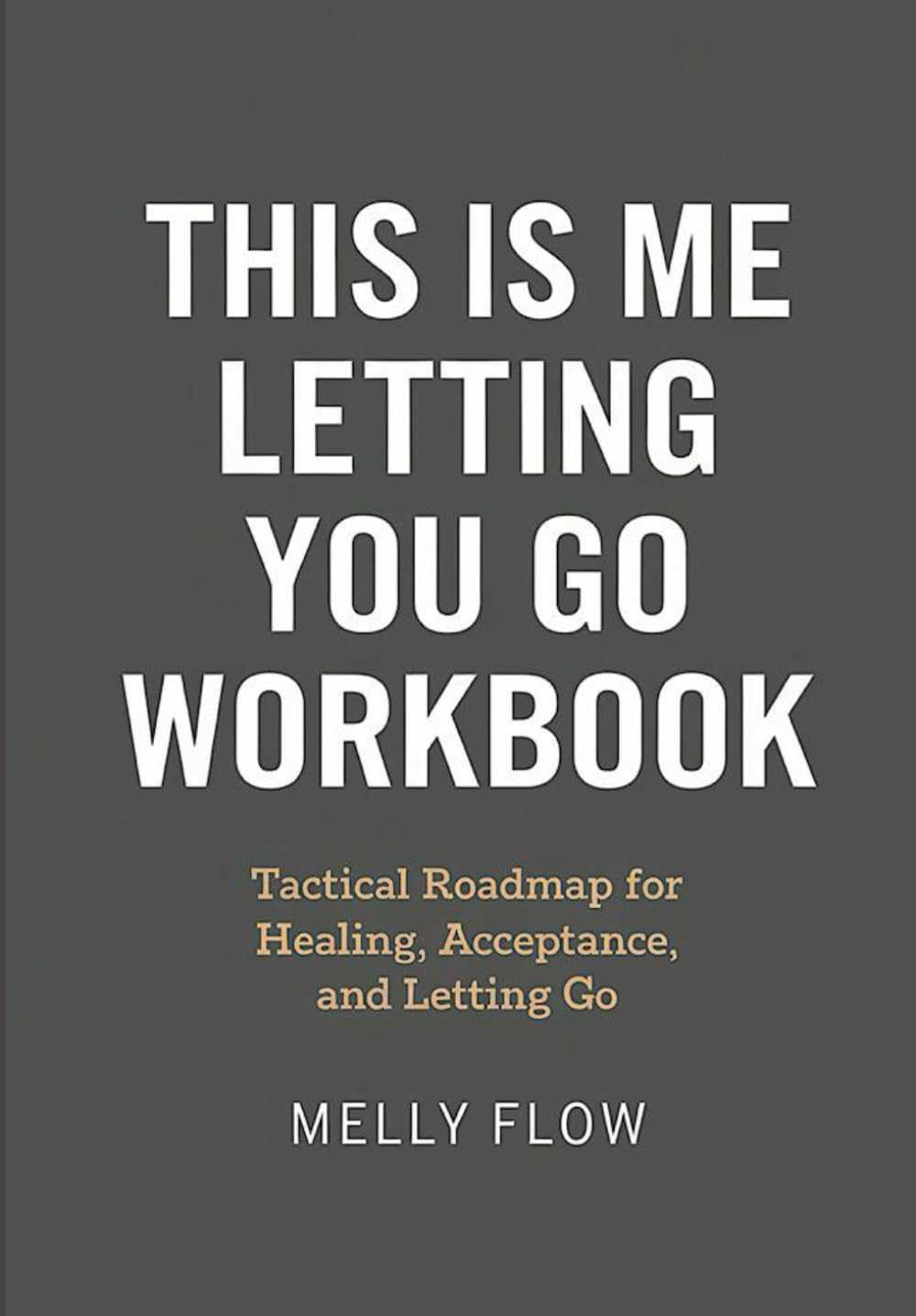 This Is Me Letting You Go Workbook: Tactical Roadmap for Healing Acceptance and Letting Go