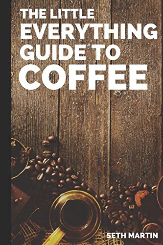 Coffee: The Little Everything Guide To Coffee Drinks, Styles, Brews, Beans, And More