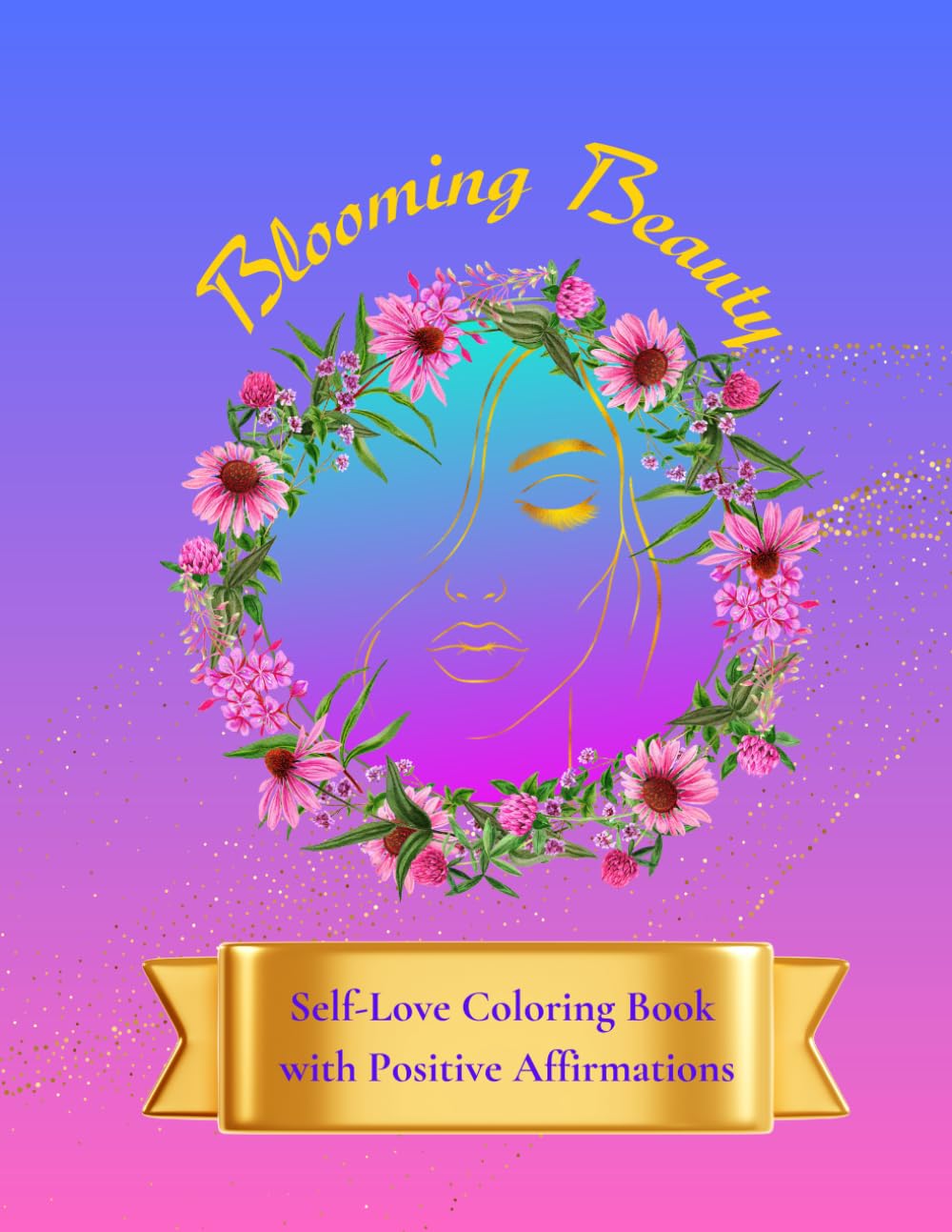 Blooming Beauty: Self-Love Coloring Book with Positive Affirmations: Empowerment Inner Goddess, Flower faces for Girls and Teens, Adult and Seniors ... building Personal growth, Perfect Gift
