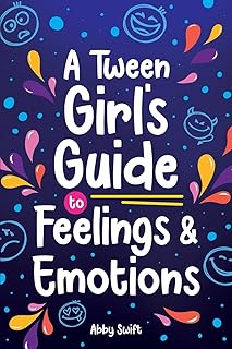 A Tween Girl's Guide to Feelings and Emotions: Mastering Self-Love and Building Self-Esteem. The Essential Emotional Wellness Handbook (Tween Guides to Growing Up)