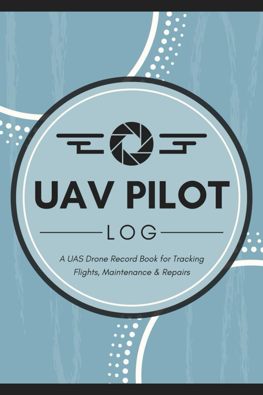 UAV Pilot Log: UAS Drone Record Book for Tracking Flights, Maintenance & Repairs | Remotely Piloted Aircraft Flying Session Tracker for Unmanned Aerial Vehicle Operators