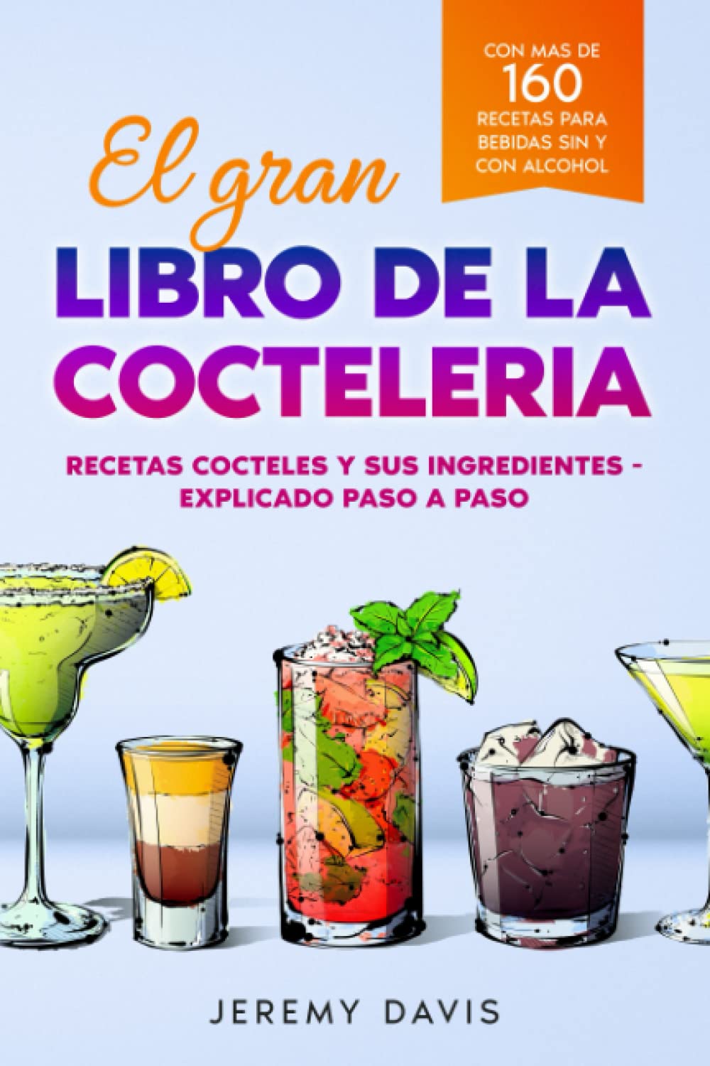 El gran libro de la cocteleria: Recetas cocteles y sus ingredientes - Explicado paso a paso - Con mas de 160 recetas para bebidas sin y con alcohol (Spanish Edition)