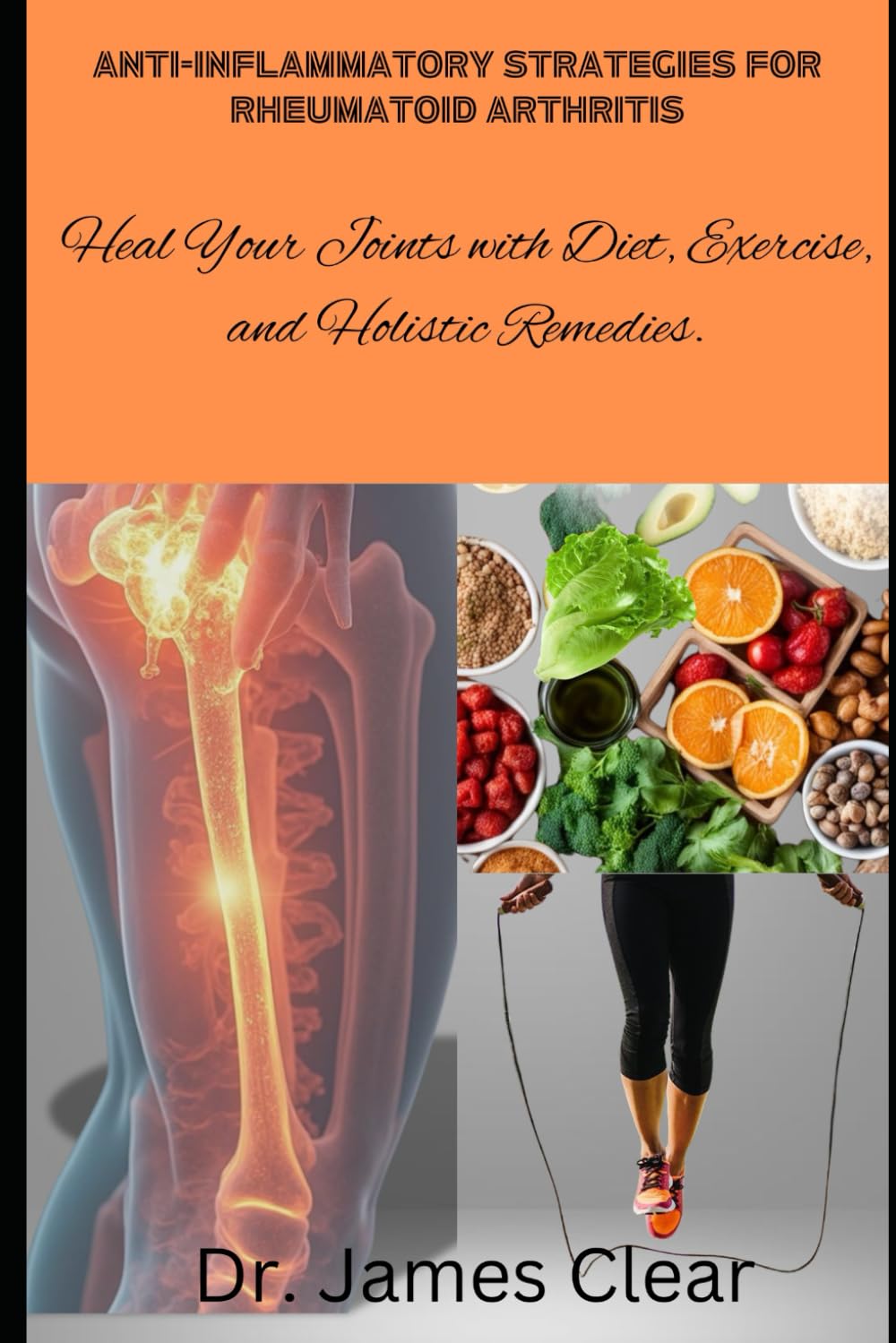Anti-Inflammatory Strategies for Rheumatoid Arthritis: Heal Your Joints with Diet, Exercise, and Holistic Remedies