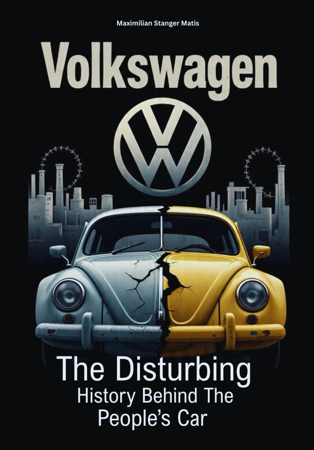 VOLKSWAGEN: The Disturbing History Behind the People’s Car (Wheels of Legacy: The Untold Histories of the World's Greatest Car Brands)