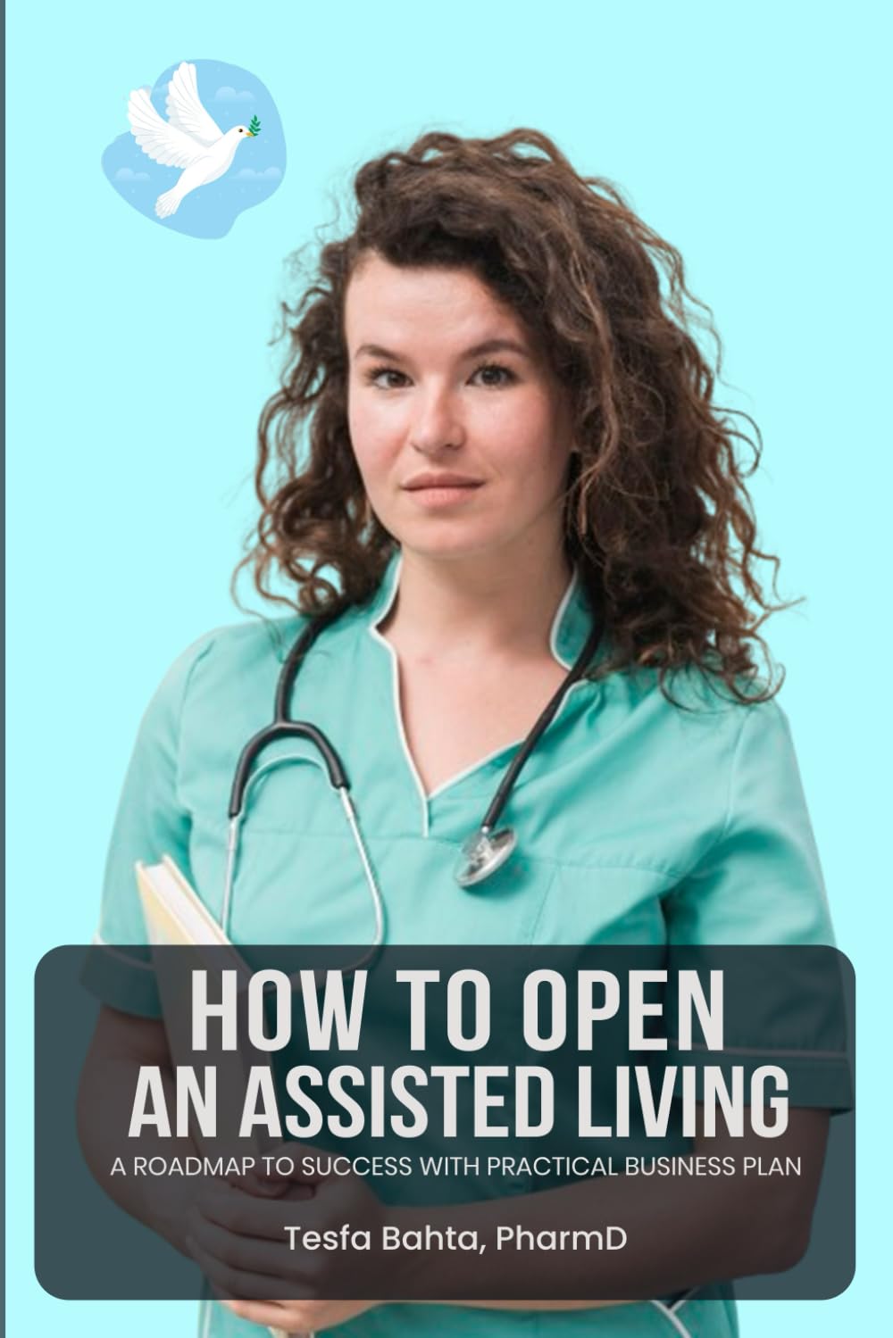 How To Start An Assisted Living Facility...: A STEP-BY-STEP BUSINESS PLAN WITH EXPERIENCED RESOURCES