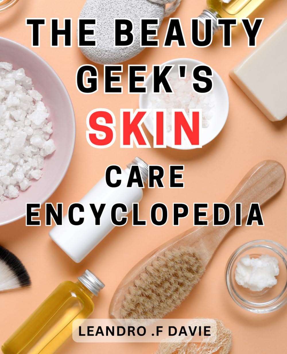 The Beauty Geek's Skin Care Encyclopedia: Achieve Radiant Skin-with Proven Tips and Essential Ingredients for a Healthy and-Glowing Complexion