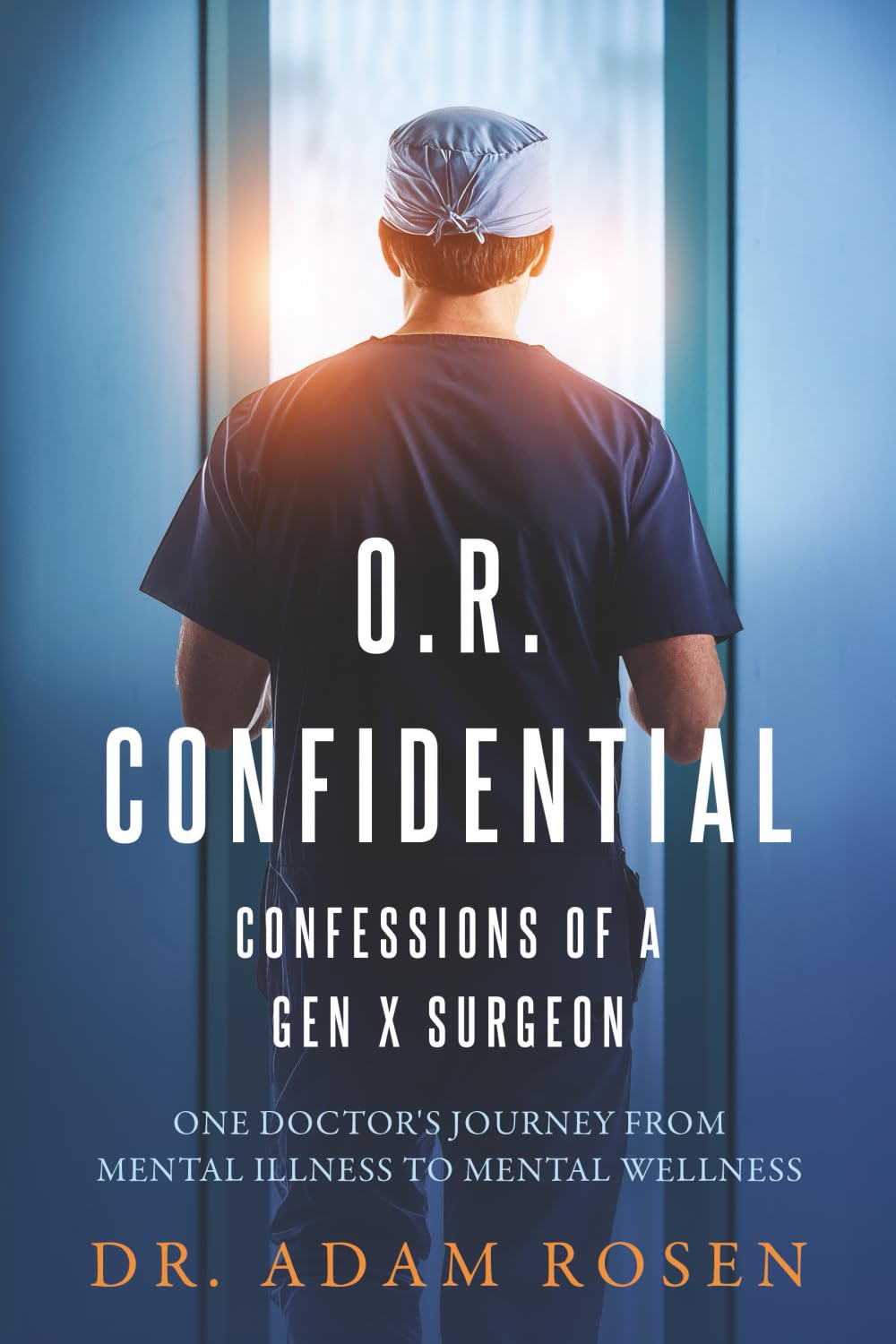 O.R. Confidential: Confessions of a Gen X Surgeon - One Doctor's Journey from Mental Illness to Mental Wellness