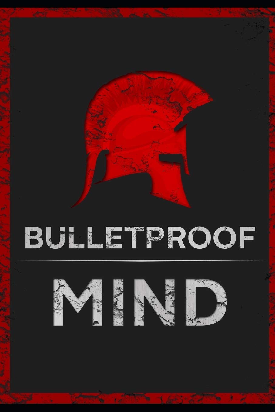 The Bulletproof Mind: How to Build Stronger Character, Thougher Mind and Create Breakthroughs