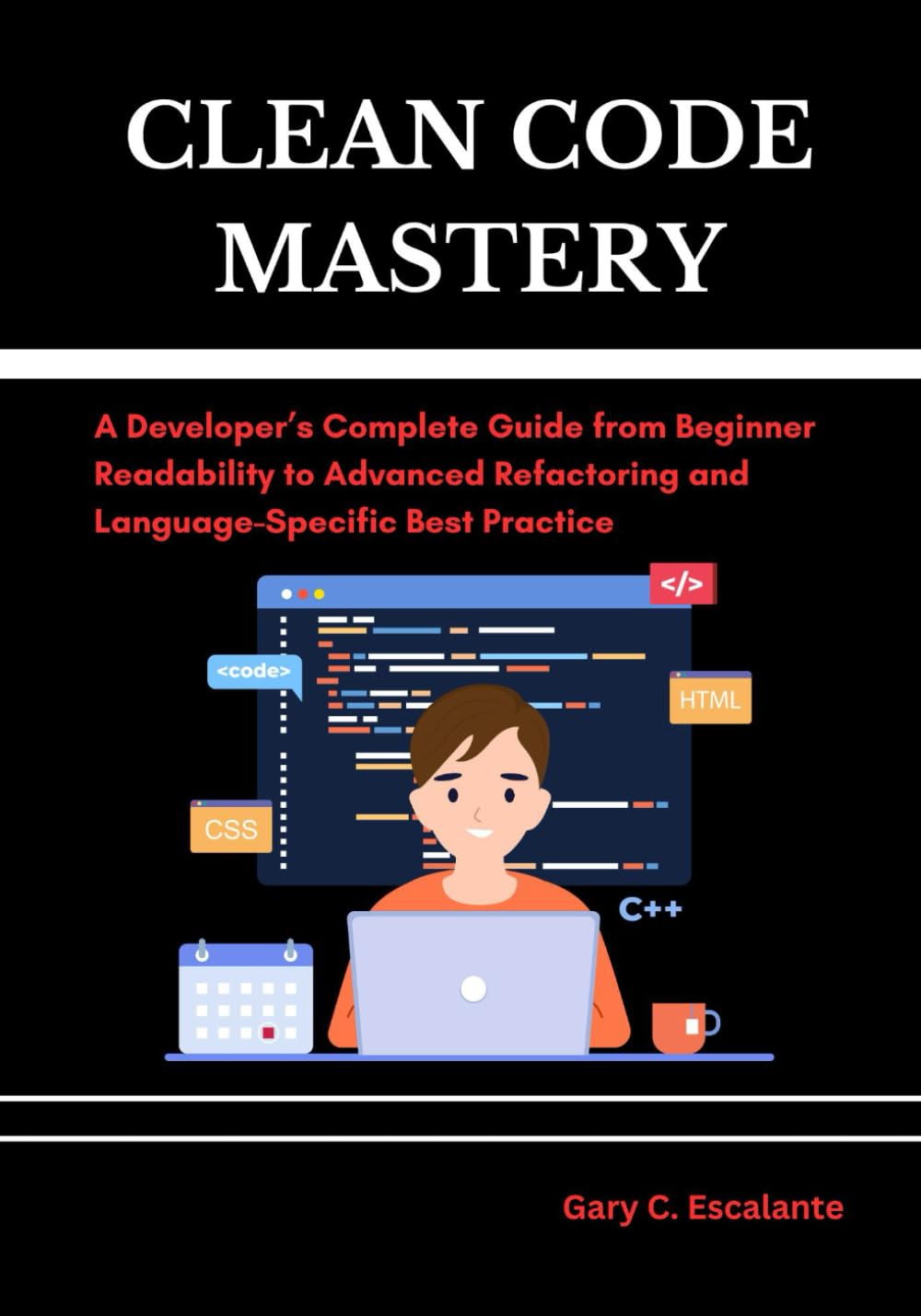 Clean Code Mastery: A Developer’s Complete Guide from Beginner Readability to Advanced Refactoring and Language-Specific Best Practice