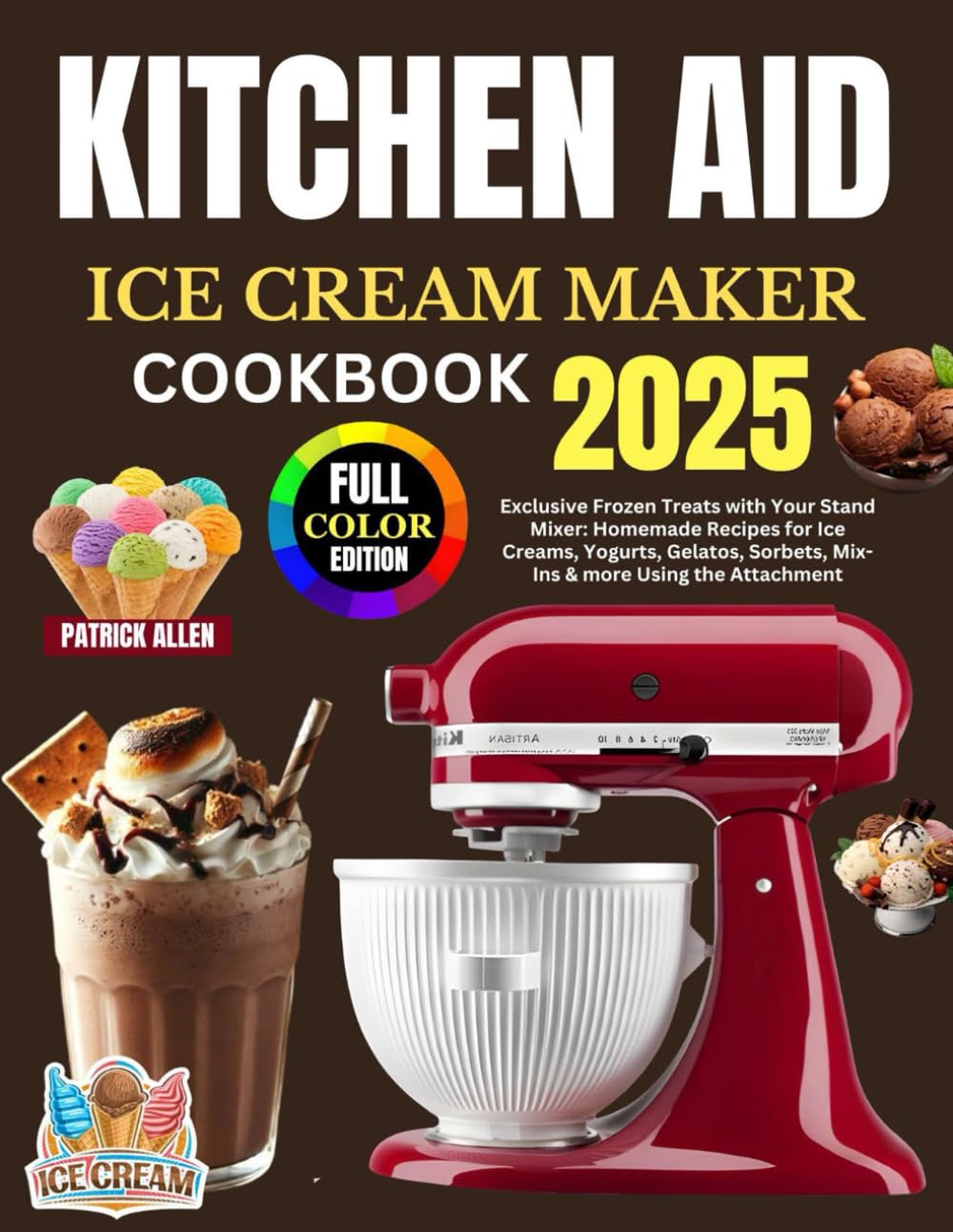 Kitchen Aid Ice Cream Maker Cookbook 2025: Exclusive Frozen Treats with Your Stand Mixer: Homemade Recipes for Ice Creams, Yogurts, Gelatos, Sorbets, Mix-Ins & more Using the Attachment