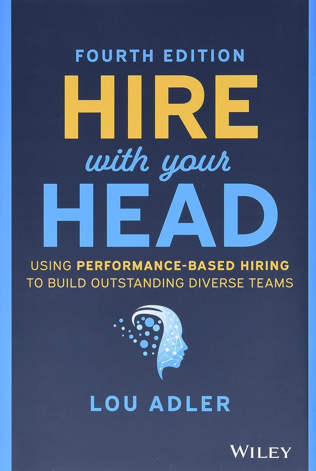Hire With Your Head: Using Performance-Based Hiring to Build Outstanding Diverse Teams