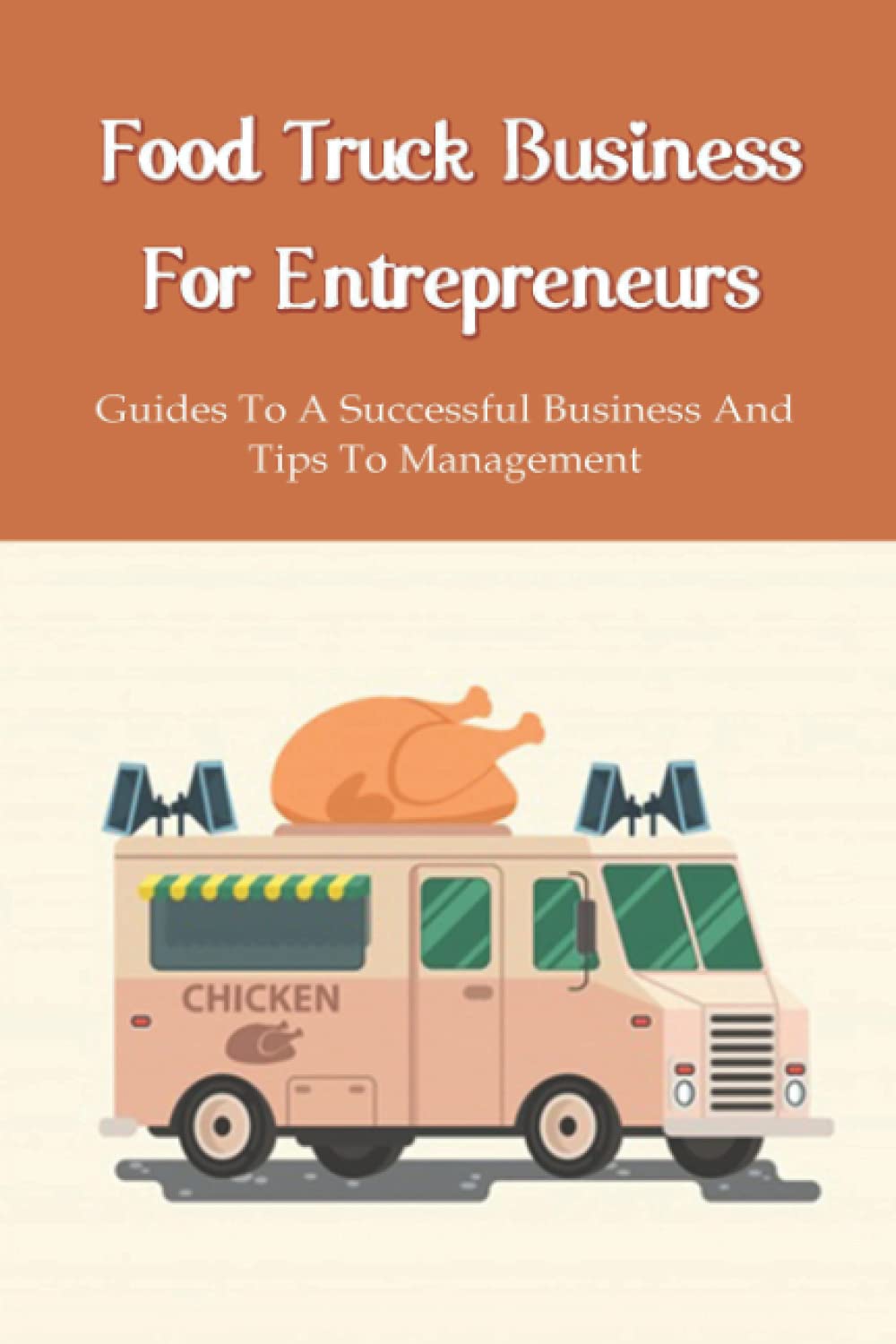 Food Truck Business Starting : A Complete Guide For A Food Truck Entrepreneur: Food Truck Start-Up Business Plan