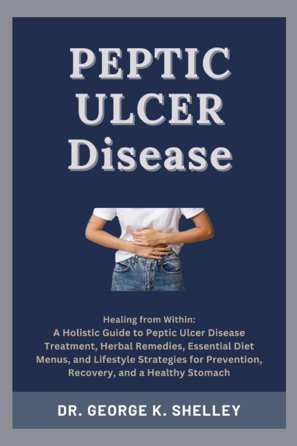 Peptic Ulcer Disease: A Holistic Guide to Peptic Ulcer Disease Treatment, Herbal Remedies, Essential Diet Menus, and Lifestyle Strategies for ... Healthy Stomach (Family Health and Wellness)