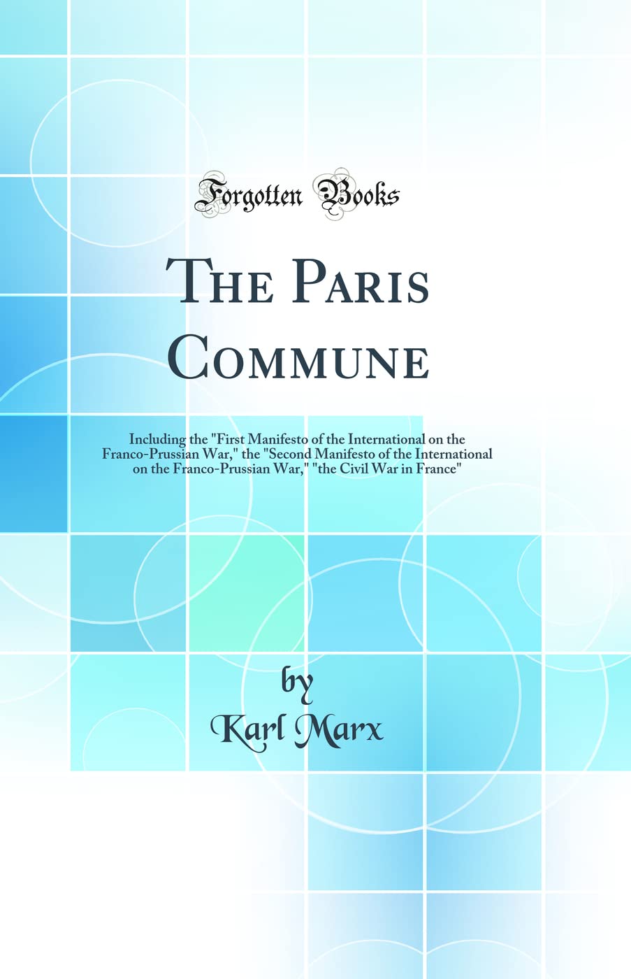 The Paris Commune: Including the First Manifesto of the International on the Franco-Prussian War, the Second Manifesto of the International on the ... the Civil War in France (Classic Reprint)