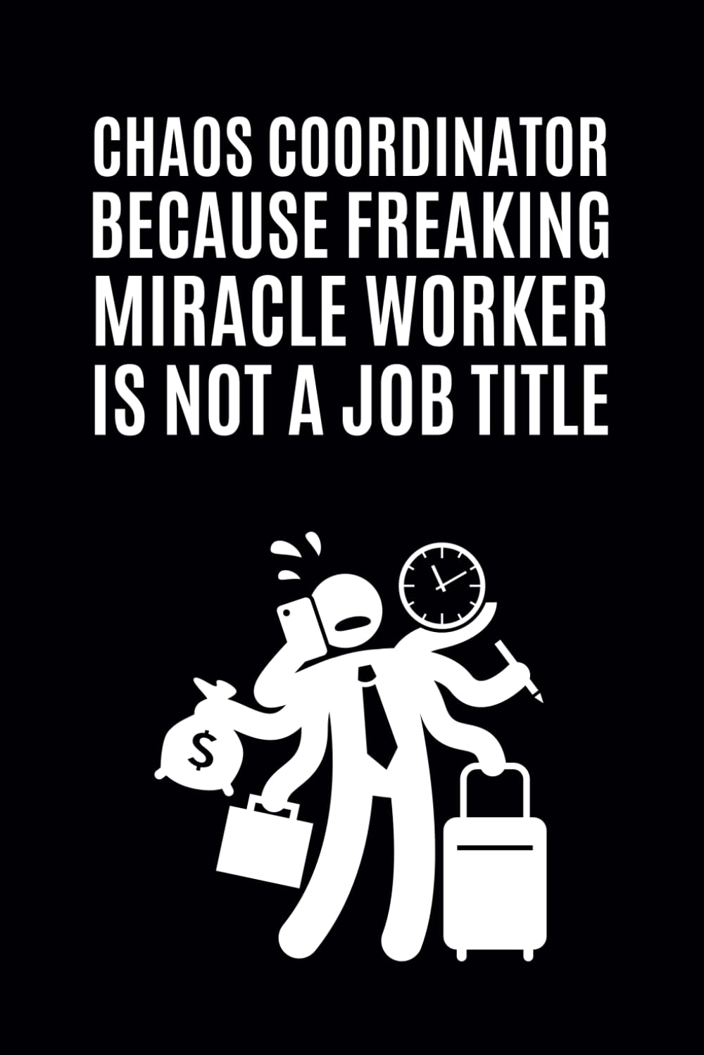 Chaos Coordinator Because Freaking Miracle Worker Is Not A Job Title: Funny Lined Notebook Journal for Work || Sarcastic Office Gag Gift for Friends, Employees and Co-workers