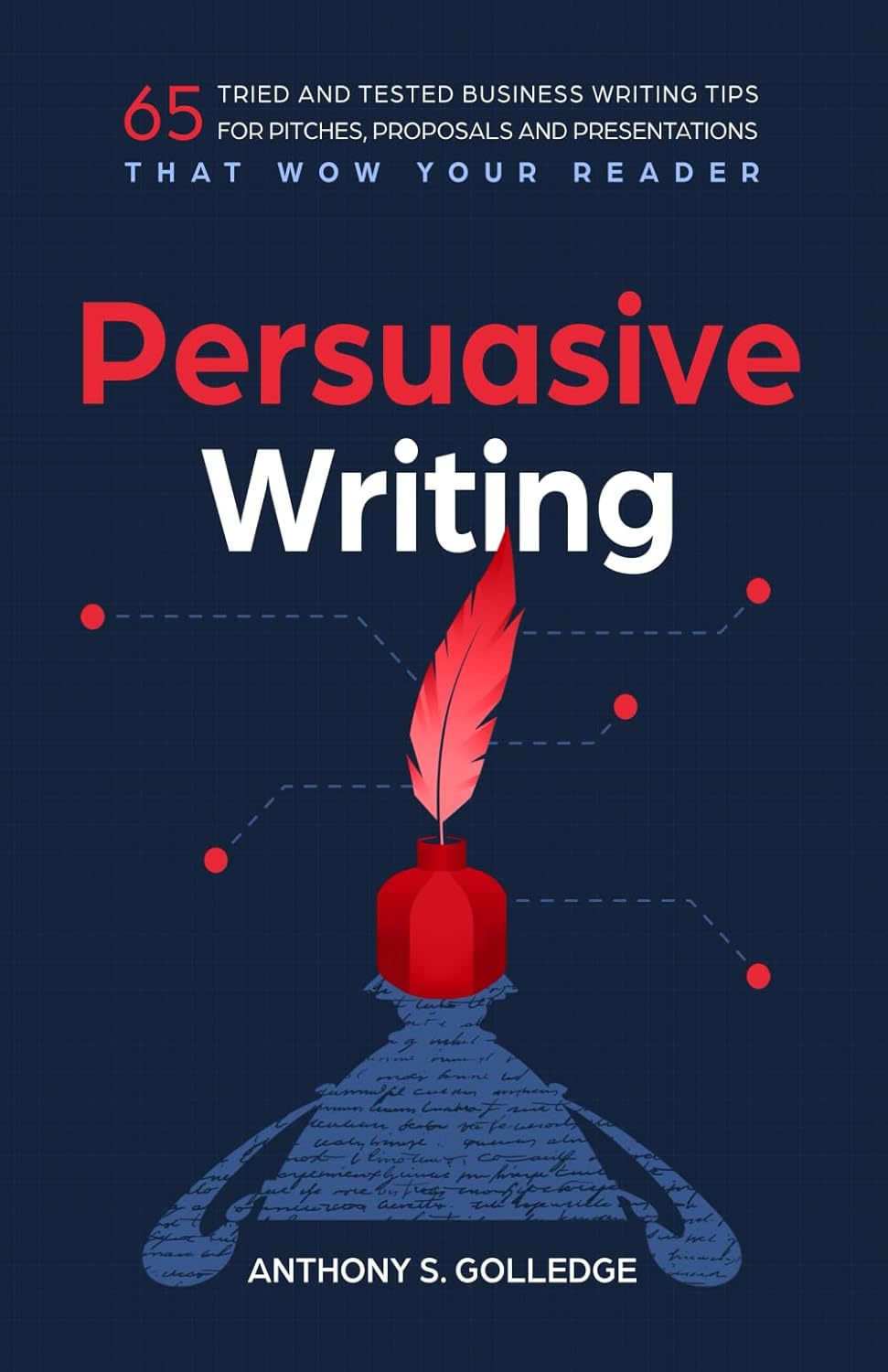 Persuasive Writing: 65 tried and tested business writing tips for pitches, proposals and presentations that wow your reader