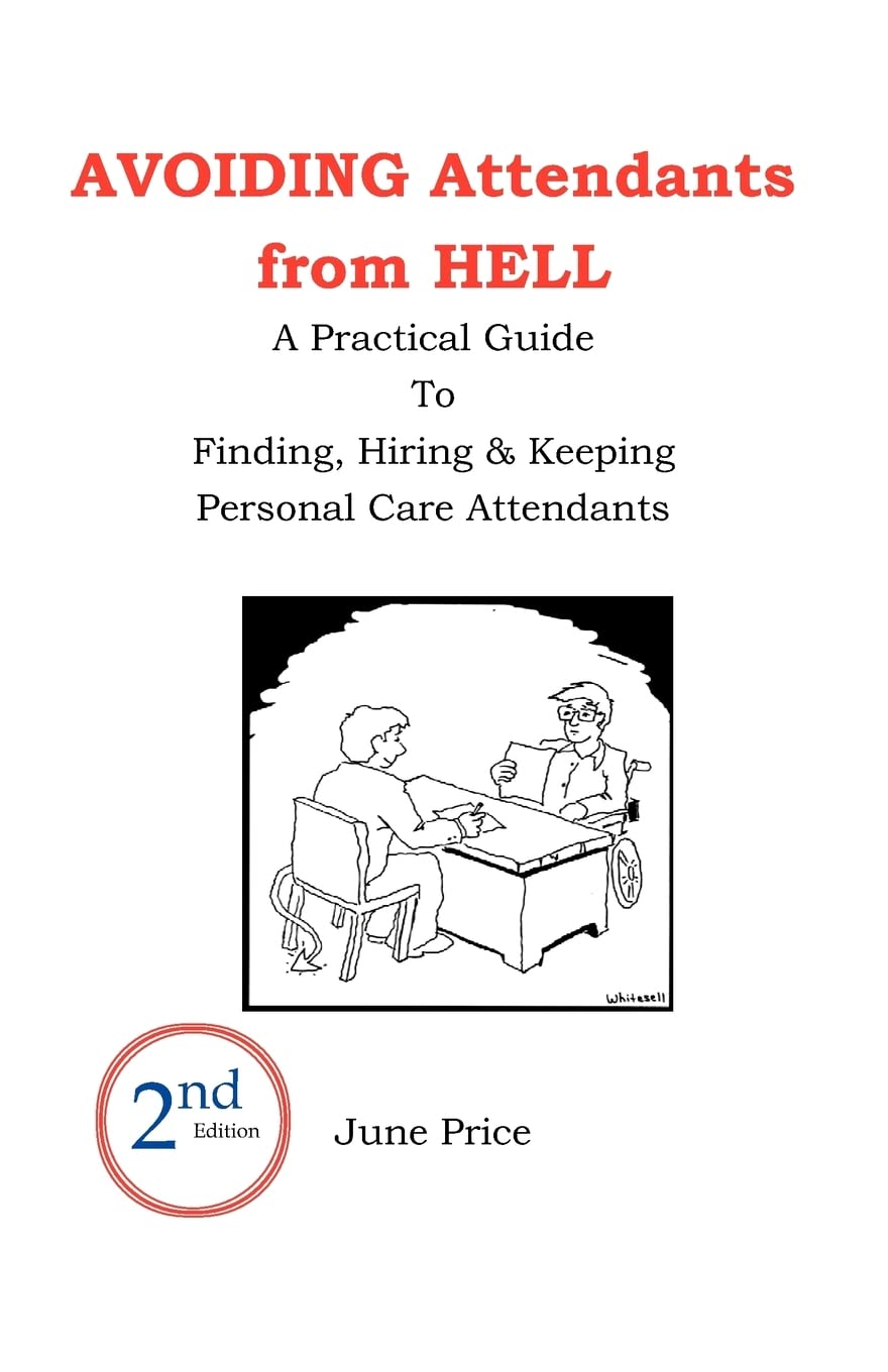 AVOIDING Attendants from HELL: A Practical Guide to Finding, Hiring & Keeping Personal Care Attendants. 2nd Edition
