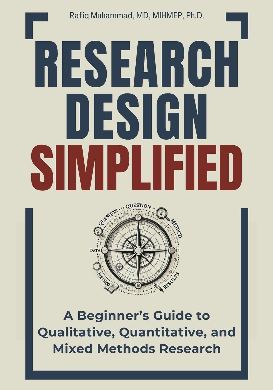 Research Design Simplified: A Beginner’s Guide to Qualitative, Quantitative, and Mixed Methods Research (Mastering Research: Design, Execution, and Publishing Made Simple)