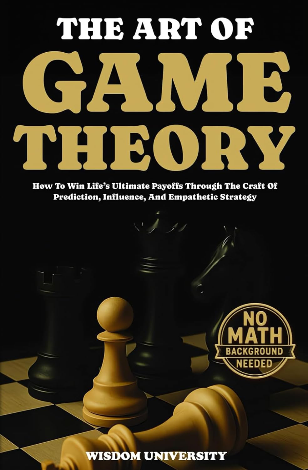The Art Of Game Theory: How To Win Life’s Ultimate Payoffs Through The Craft Of Prediction, Influence, And Empathetic Strategy (Navigate The Labyrinth Of Decision Complexity)