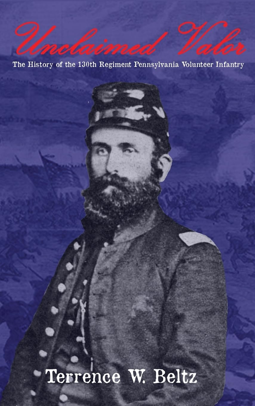 Unclaimed Valor: The History of the One Hundred and Thirtieth Regiment Pennsylvania Volunteer Infantry