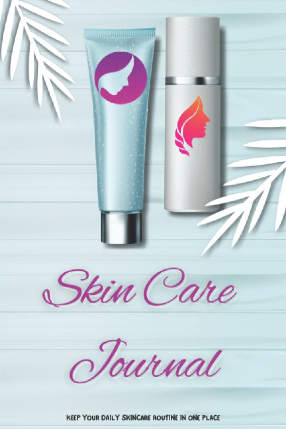 Skin Care Journal: Morning & Evening Skincare Daily Log, Personal Beauty Tracking Planner For Skin Care Routines