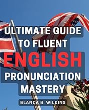 Ultimate Guide to Fluent English Pronunciation Mastery: Master the Art of Speaking English Clearly and Confidently with this Comprehensive Pronunciation Manual