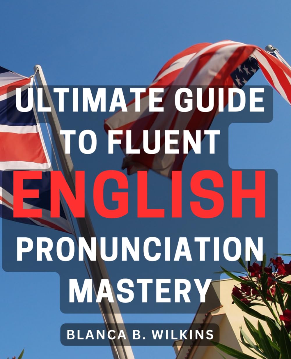 Ultimate Guide to Fluent English Pronunciation Mastery: Master the Art of Speaking English Clearly and Confidently with this Comprehensive Pronunciation Manual