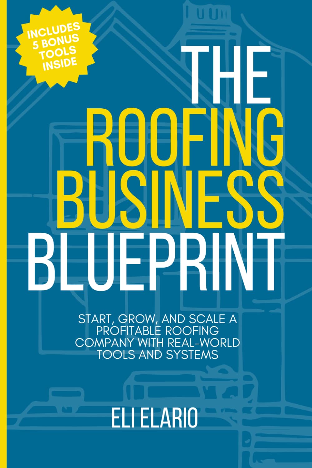 The Roofing Business Blueprint: Start, Grow, and Scale a Profitable Roofing Company with Real-World Tools and Systems