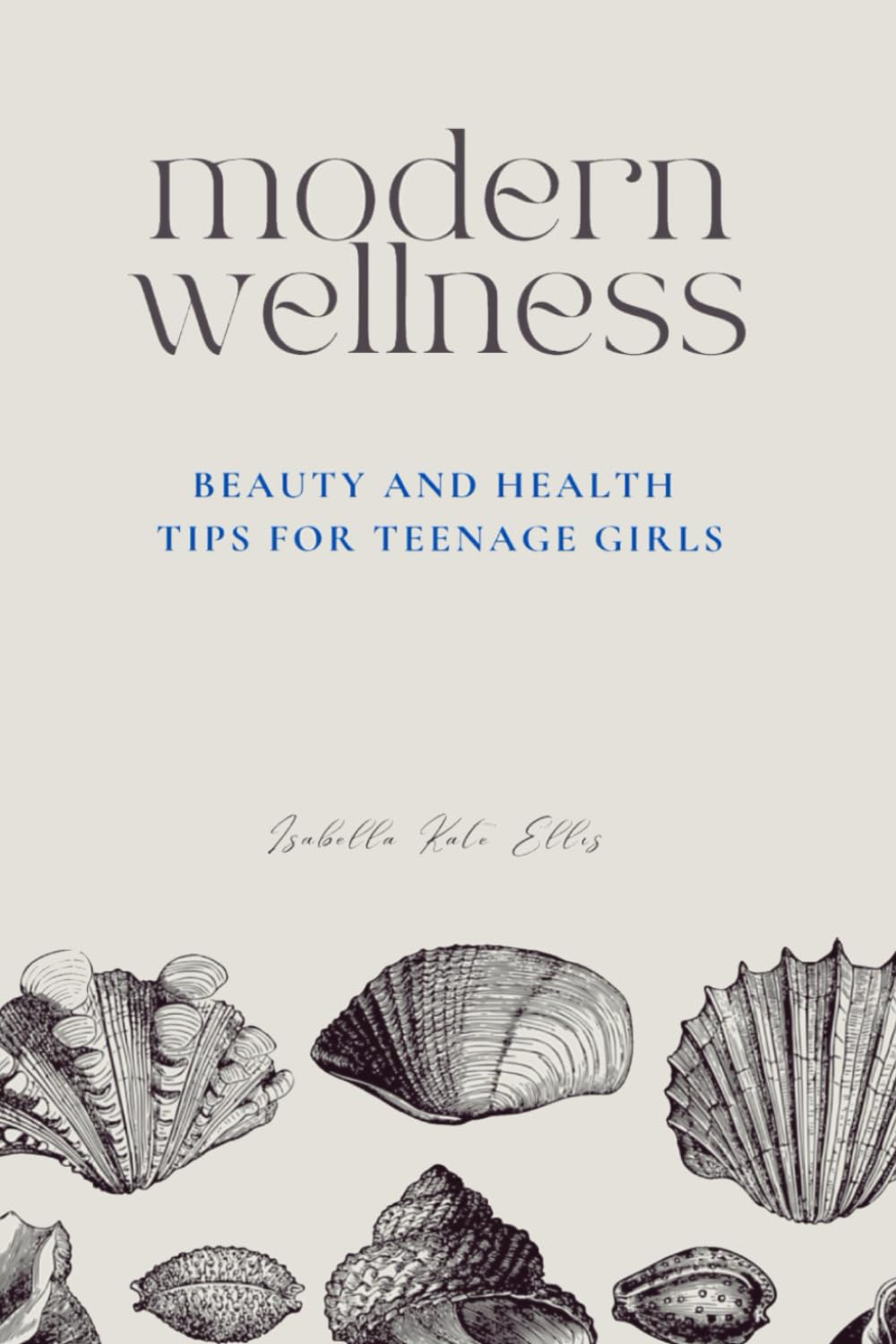 Modern Wellness: Beauty and Health Tips for Teenage Girls: A comprehensive guide to navigating every aspect of teenage wellness, from nutrition and beauty to health, relationships, and self-care.