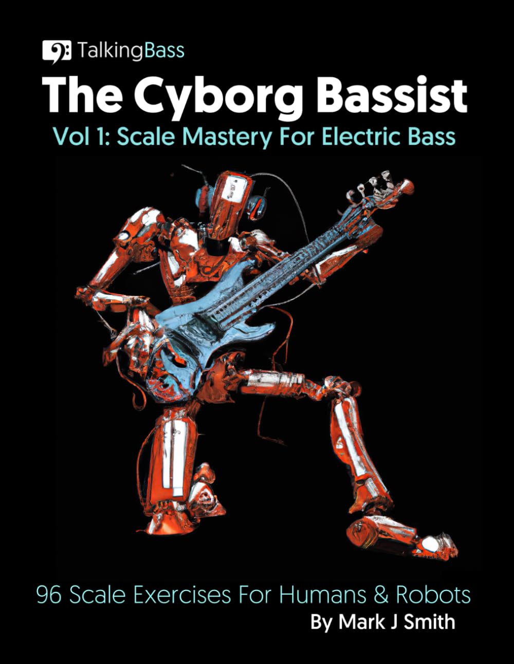 The Cyborg Bassist Volume 1 - Scale Mastery For Electric Bass: 96 Scale Exercises For Humans and Robots | Bass Guitar Etudes for developing technique ... Standard Notation | 8.5x11 inches, 99 pages