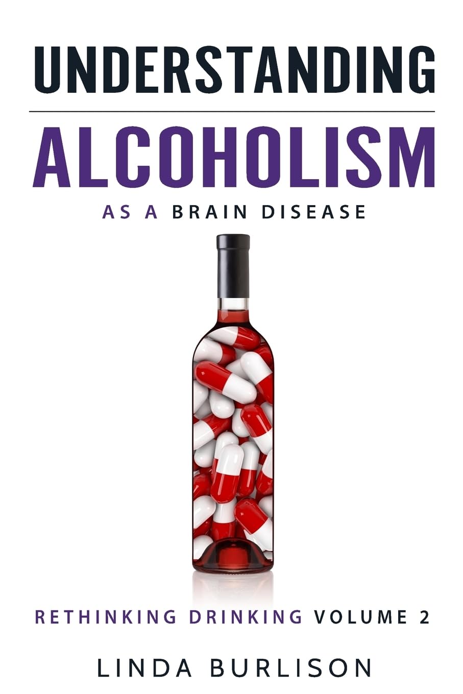 Understanding Alcoholism as a Brain Disease: Book 2 of the ‘A Prescription for Alcoholics – Medications for Alcoholism’ Book Series (Rethinking Drinking)