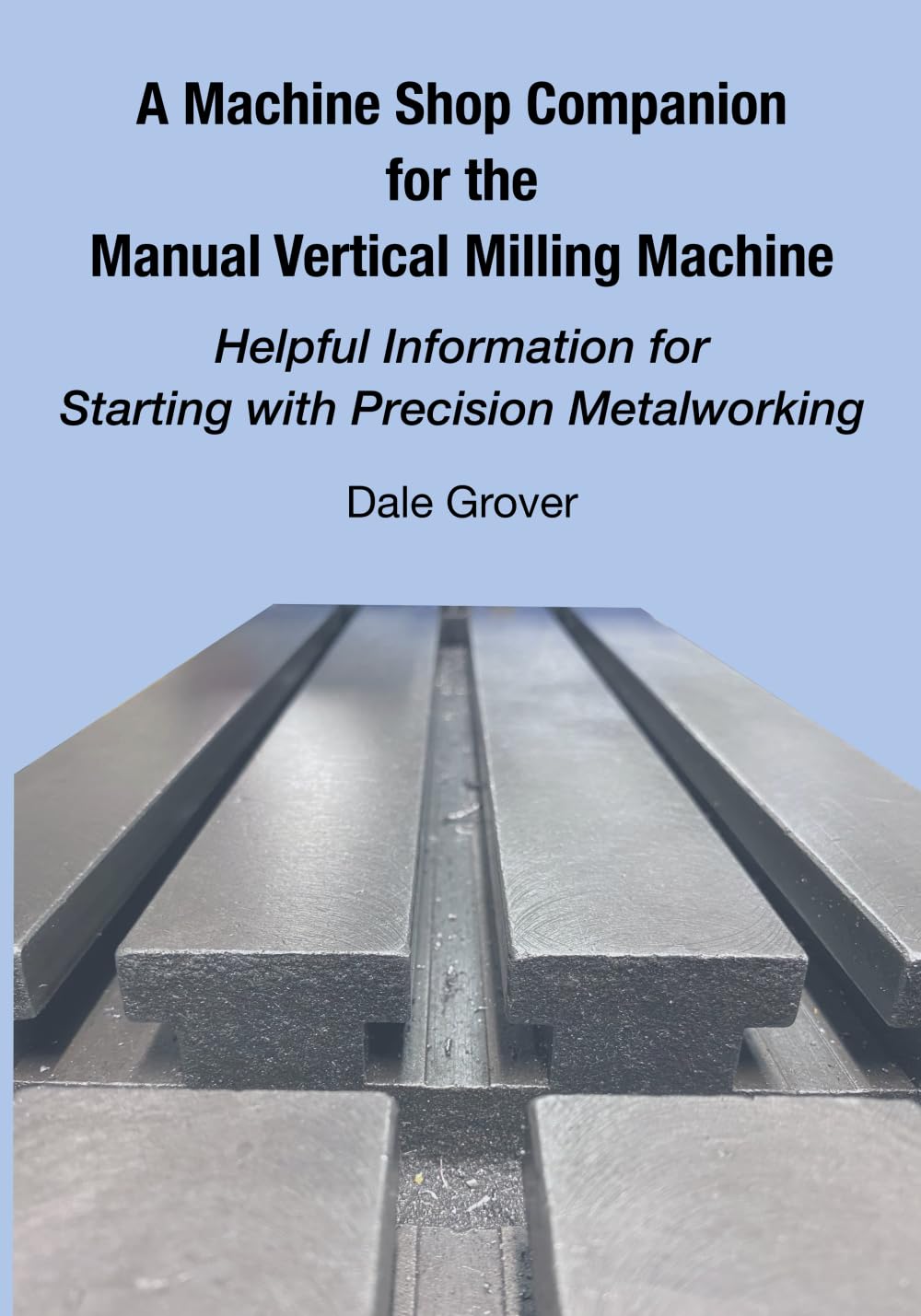 A Machine Shop Companion for the Manual Vertical Milling Machine: Helpful Information for Starting with Precision Metalworking