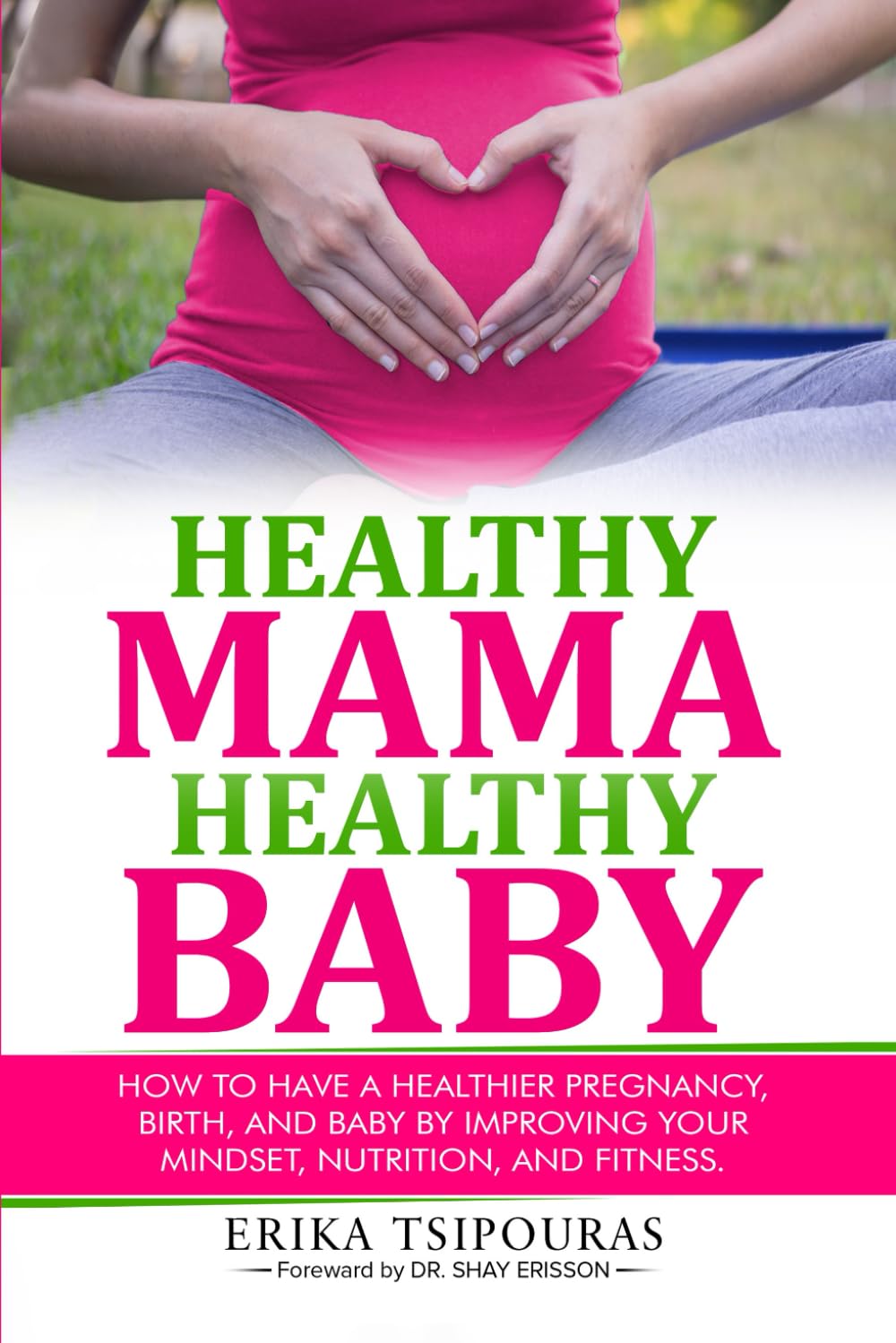 Healthy Mama, Healthy Baby: How To Have A Healthier Pregnancy, Birth, And Baby By Improving Your Mindset, Nutrition, And Fitness