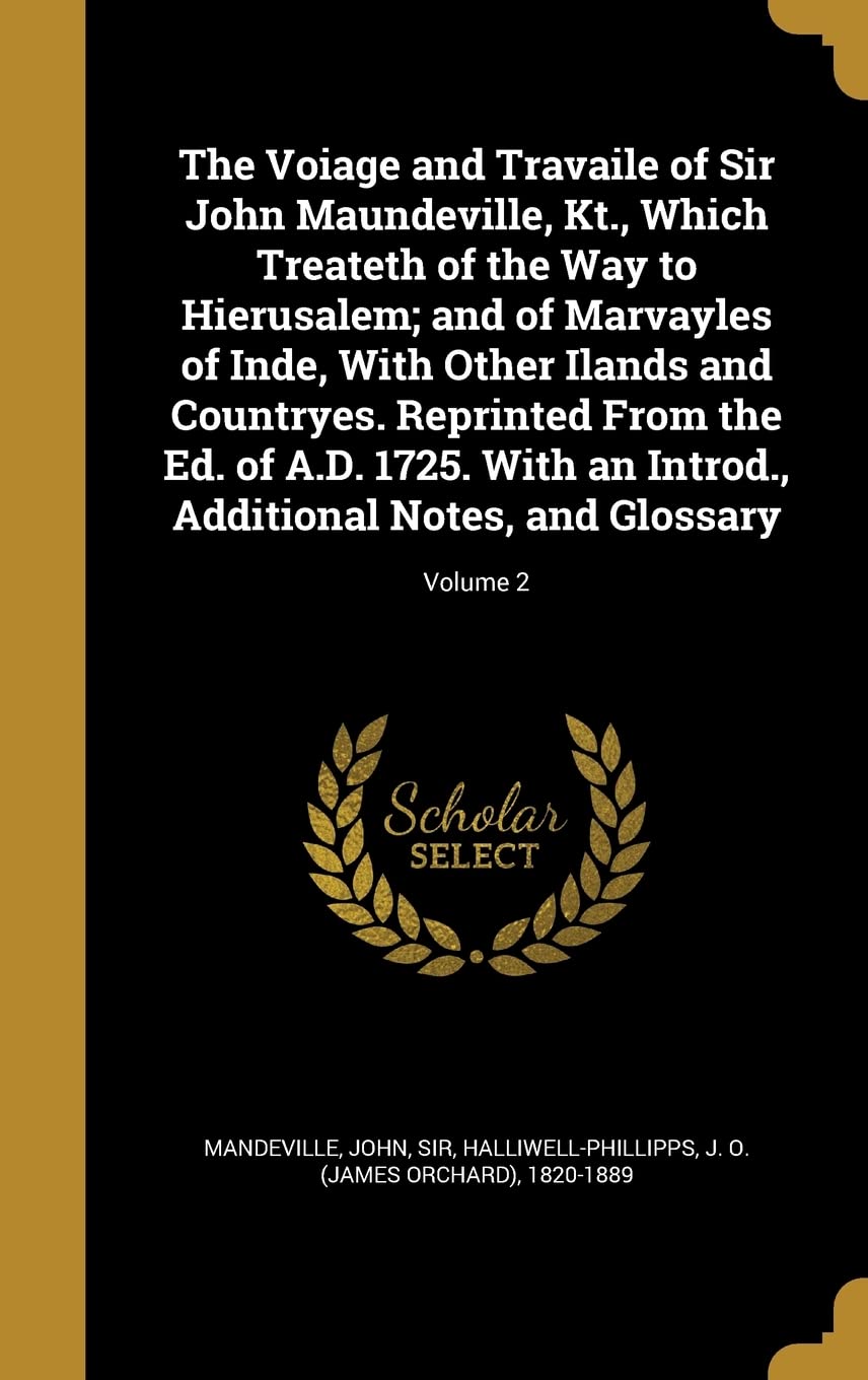 The Voiage and Travaile of Sir John Maundeville, Kt., Which Treateth of the Way to Hierusalem; and of Marvayles of Inde, With Other Ilands and ... Additional Notes, and Glossary; Volume 2
