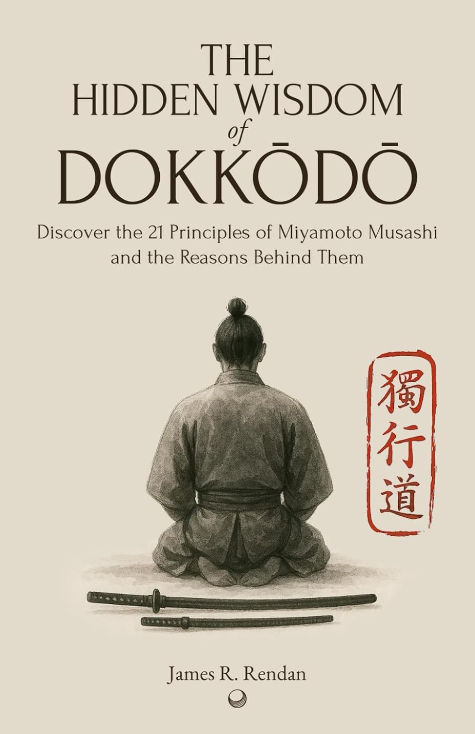 The Hidden Wisdom of Dokkodo: Discover the 21 Principles of Samurai Miyamoto Musashi and the Reasons Behind Them