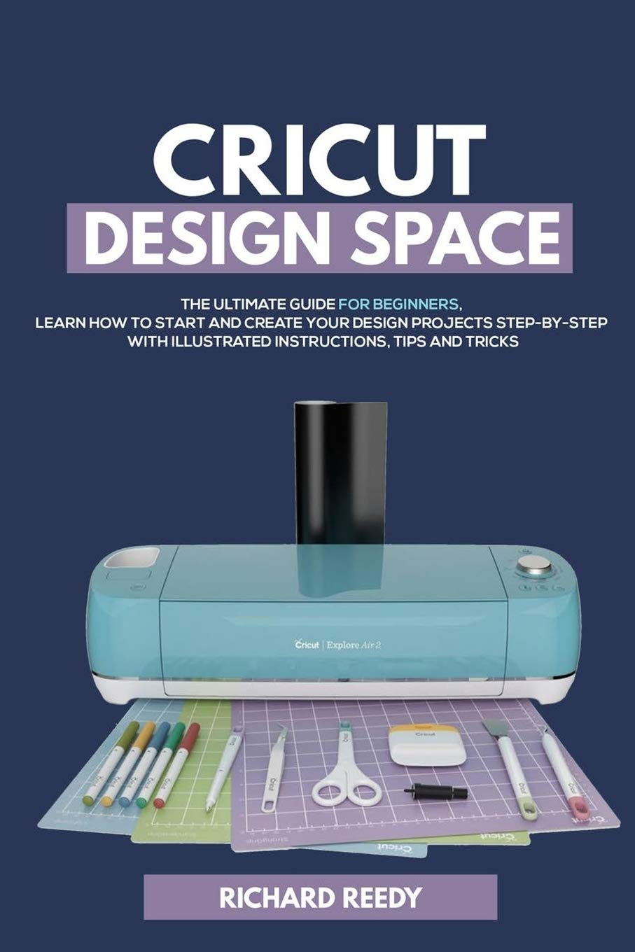 Cricut Design Space: The Ultimate Guide for Beginners, Learn How To Start and Create Your Design Projects Step-by-Step With Illustrated Instructions, Tips and Tricks: 1