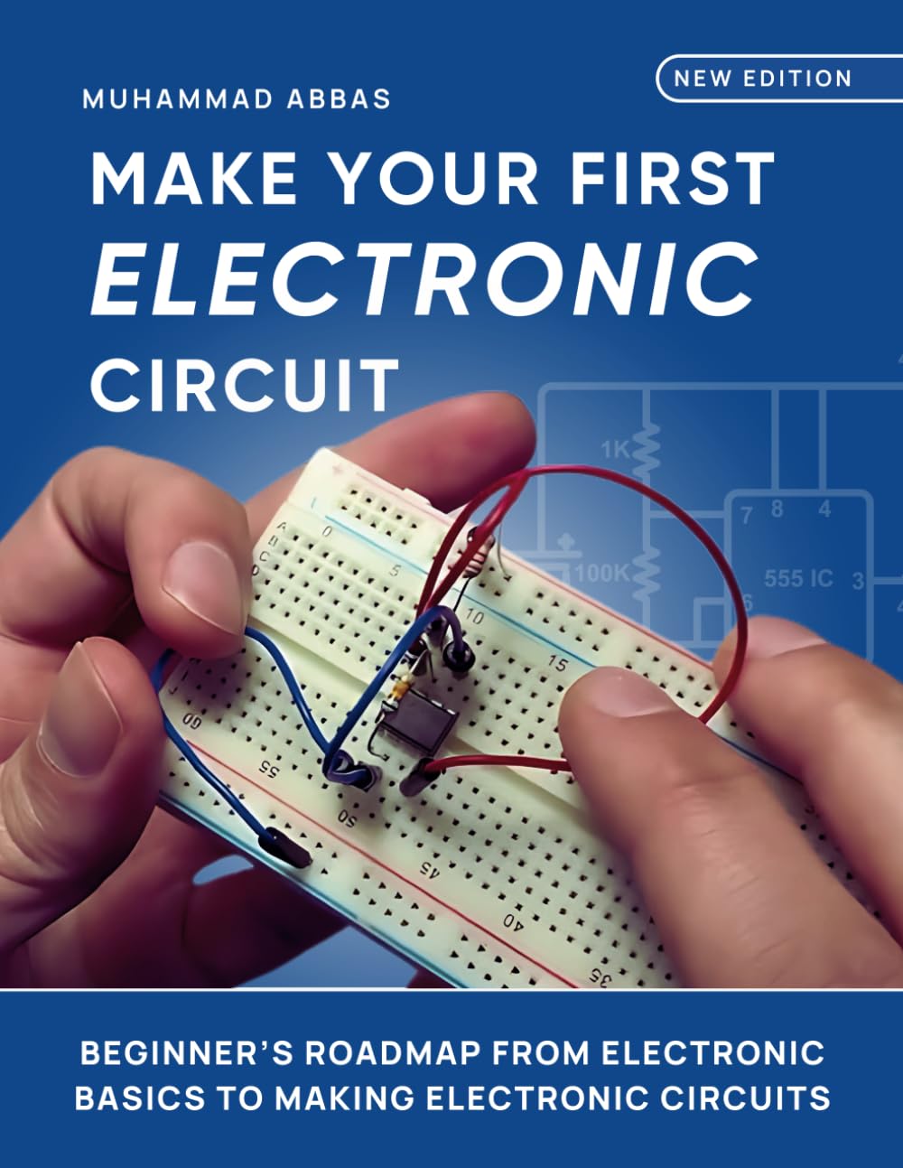 Make Your First Electronic Circuit: Beginner's Journey From Learning Electronic Basics To Making Electronic Circuits