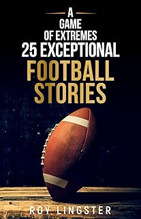 A Game of Extremes 25 Exceptional Football Stories: About What Happened On and Off The Field