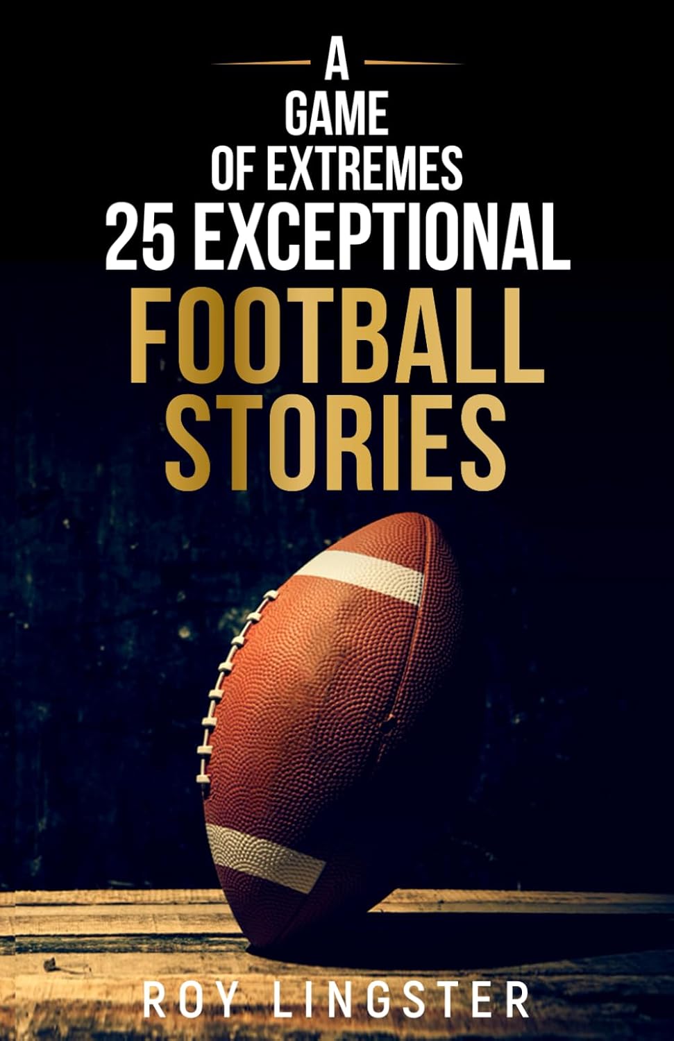 A Game of Extremes 25 Exceptional Football Stories: About What Happened On and Off The Field
