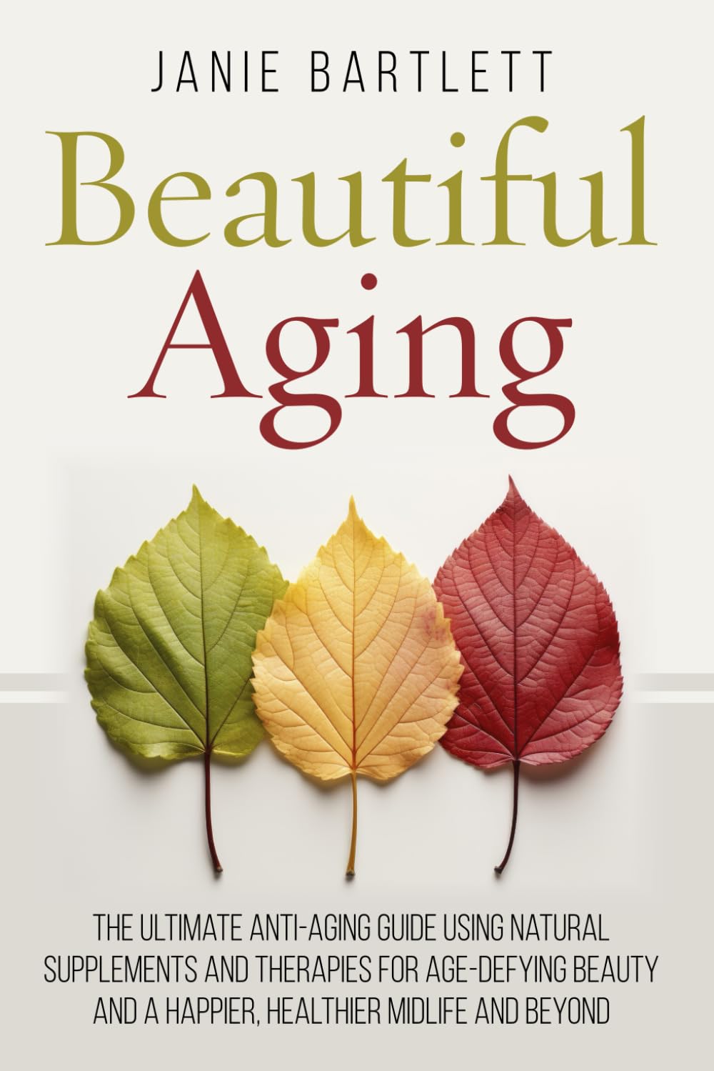 Beautiful Aging: The Ultimate Anti-Aging Guide Using Natural Supplements and Therapies for Age-Defying Beauty and a Happier, Healthier Midlife and Beyond