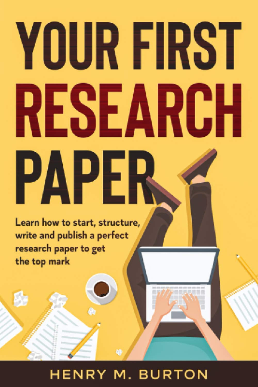 Your First Research Paper: Learn how to start, structure, write and publish a perfect research paper to get the top mark